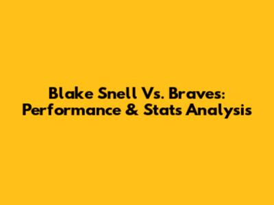 Blake Snell Vs. Braves: Performance & Stats Analysis