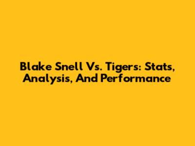Blake Snell Vs. Tigers: Stats, Analysis, And Performance