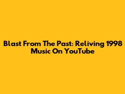Blast From The Past: Reliving 1998 Music On YouTube