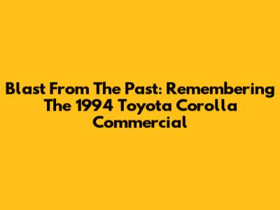 Blast From The Past: Remembering The 1994 Toyota Corolla Commercial