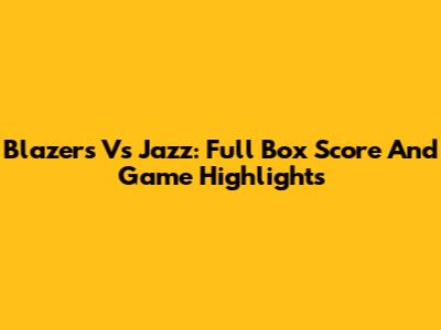 Blazers Vs Jazz: Full Box Score And Game Highlights