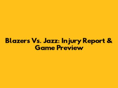 Blazers Vs. Jazz: Injury Report & Game Preview