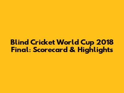 Blind Cricket World Cup 2018 Final: Scorecard & Highlights