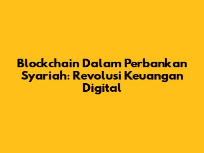 Blockchain Dalam Perbankan Syariah: Revolusi Keuangan Digital