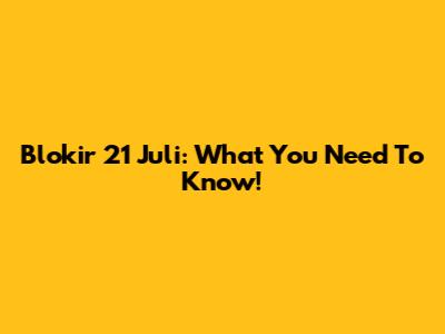 Blokir 21 Juli: What You Need To Know!