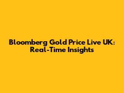 Bloomberg Gold Price Live UK: Real-Time Insights
