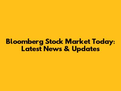 Bloomberg Stock Market Today: Latest News & Updates