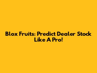 Blox Fruits: Predict Dealer Stock Like A Pro!