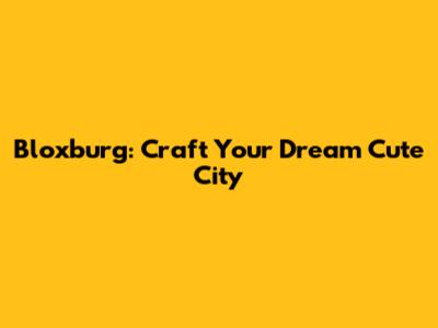 Bloxburg: Craft Your Dream Cute City