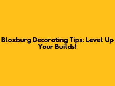 Bloxburg Decorating Tips: Level Up Your Builds!