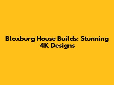 Bloxburg House Builds: Stunning 4K Designs