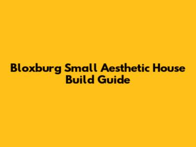 Bloxburg Small Aesthetic House Build Guide