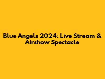 Blue Angels 2024: Live Stream & Airshow Spectacle
