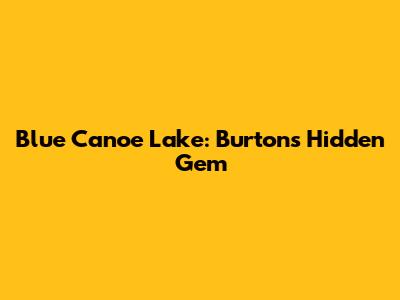 Blue Canoe Lake: Burton's Hidden Gem