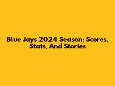 Blue Jays 2024 Season: Scores, Stats, And Stories
