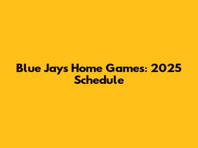 Blue Jays Home Games: 2025 Schedule