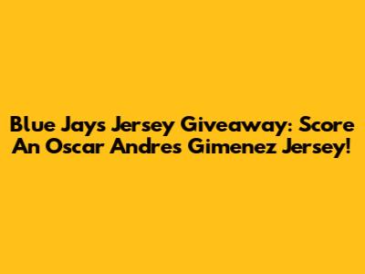 Blue Jays Jersey Giveaway: Score An Oscar Andres Gimenez Jersey!