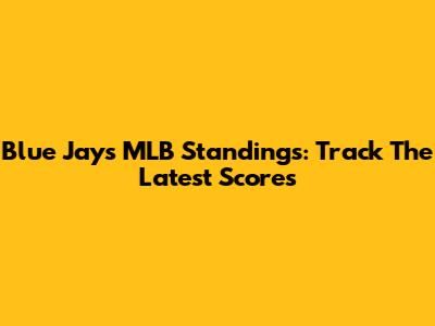 Blue Jays MLB Standings: Track The Latest Scores