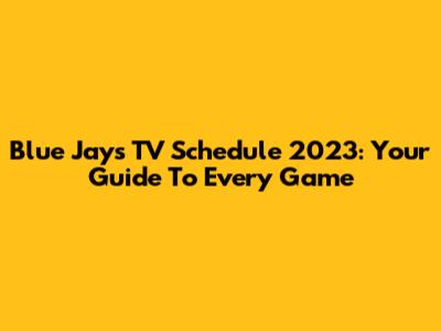 Blue Jays TV Schedule 2023: Your Guide To Every Game