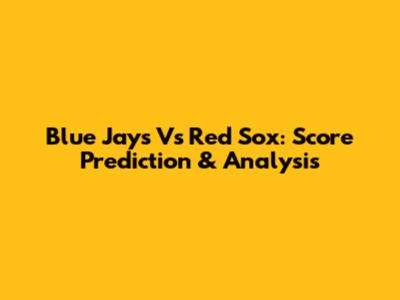 Blue Jays Vs Red Sox: Score Prediction & Analysis