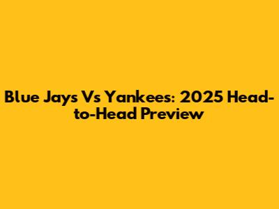 Blue Jays Vs Yankees: 2025 Head-to-Head Preview