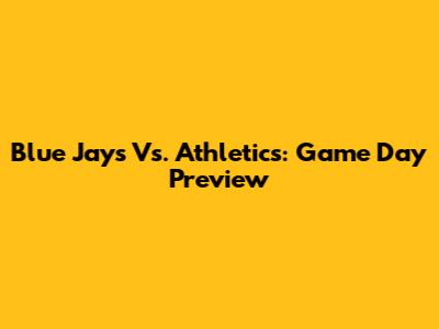 Blue Jays Vs. Athletics: Game Day Preview