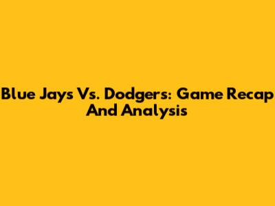 Blue Jays Vs. Dodgers: Game Recap And Analysis