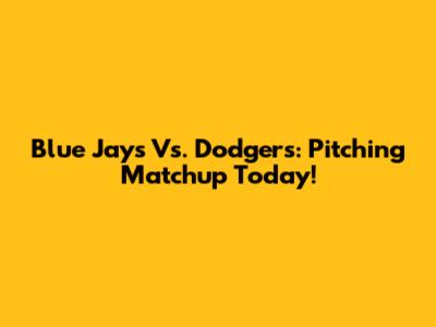Blue Jays Vs. Dodgers: Pitching Matchup Today!