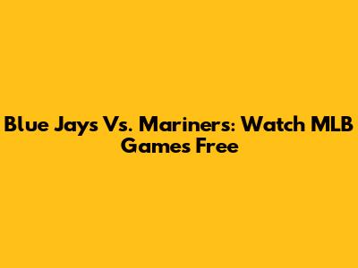 Blue Jays Vs. Mariners: Watch MLB Games Free