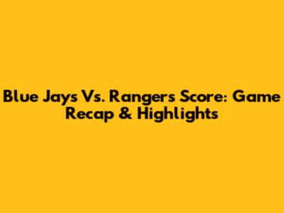 Blue Jays Vs. Rangers Score: Game Recap & Highlights