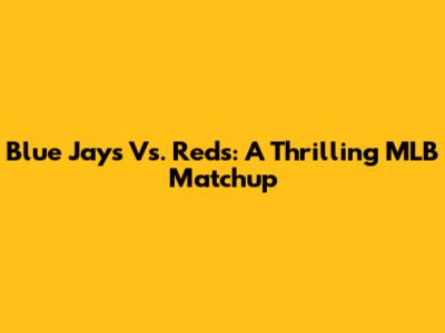 Blue Jays Vs. Reds: A Thrilling MLB Matchup