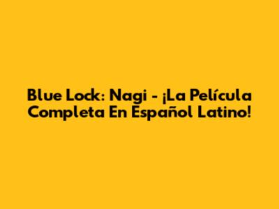 Blue Lock: Nagi - ¡La Película Completa En Español Latino!