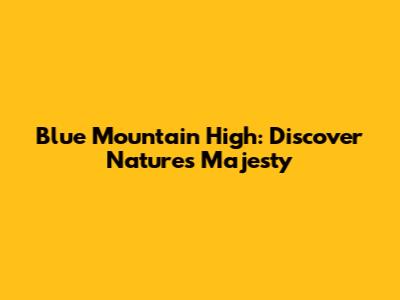 Blue Mountain High: Discover Nature's Majesty
