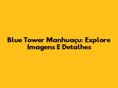 Blue Tower Manhuaçu: Explore Imagens E Detalhes