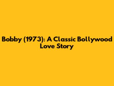 Bobby (1973): A Classic Bollywood Love Story
