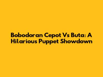 Bobodoran Cepot Vs Buta: A Hilarious Puppet Showdown