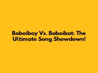 Boboiboy Vs. Boboibot: The Ultimate Song Showdown!