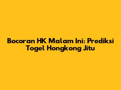Bocoran HK Malam Ini: Prediksi Togel Hongkong Jitu
