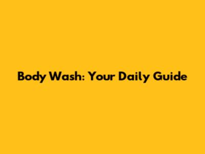 Body Wash: Your Daily Guide