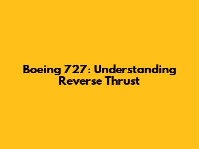 Boeing 727: Understanding Reverse Thrust