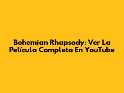 Bohemian Rhapsody: Ver La Película Completa En YouTube