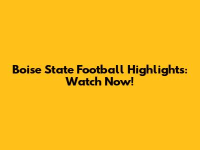 Boise State Football Highlights: Watch Now!