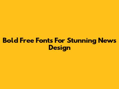 Bold Free Fonts For Stunning News Design