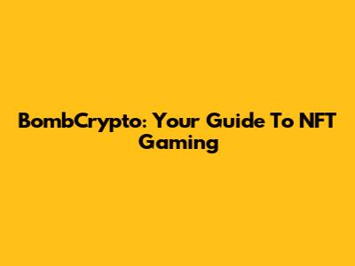 BombCrypto: Your Guide To NFT Gaming