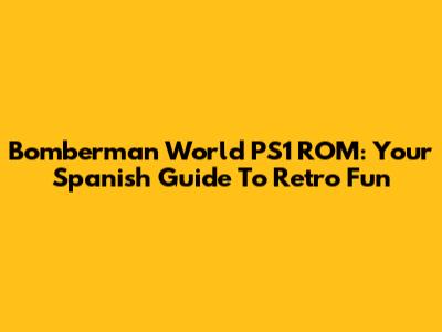 Bomberman World PS1 ROM: Your Spanish Guide To Retro Fun