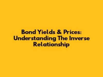 Bond Yields & Prices: Understanding The Inverse Relationship
