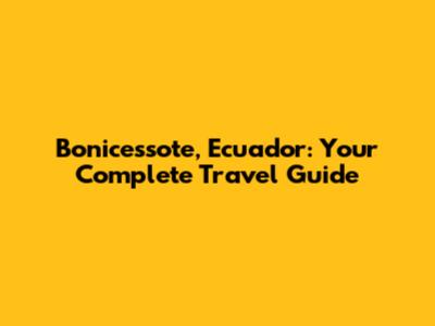 Bonicessote, Ecuador: Your Complete Travel Guide