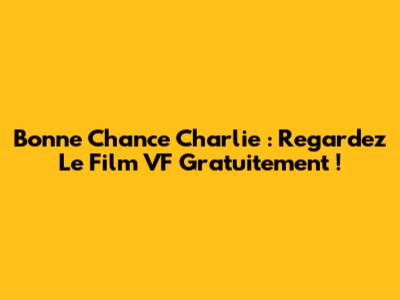 Bonne Chance Charlie : Regardez Le Film VF Gratuitement !