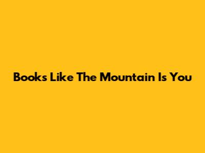 Books Like 'The Mountain Is You'