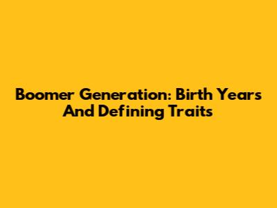 Boomer Generation: Birth Years And Defining Traits